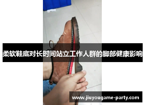 柔软鞋底对长时间站立工作人群的脚部健康影响