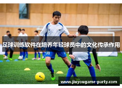 足球训练软件在培养年轻球员中的文化传承作用